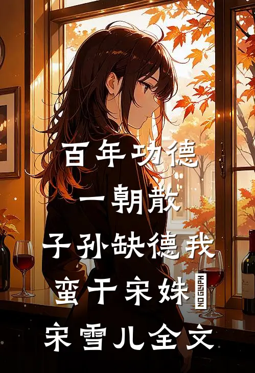 百年功德一朝散，子孙缺德我蛮干宋姝玥宋雪儿全文