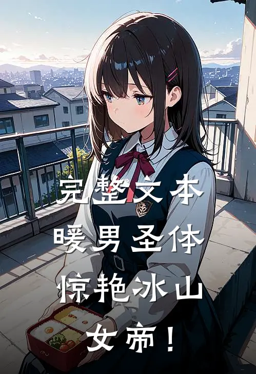 完整文本暖男圣体，惊艳冰山女帝！