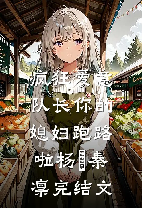 疯狂爱意：队长你的媳妇跑路啦杨婂秦凛完结文