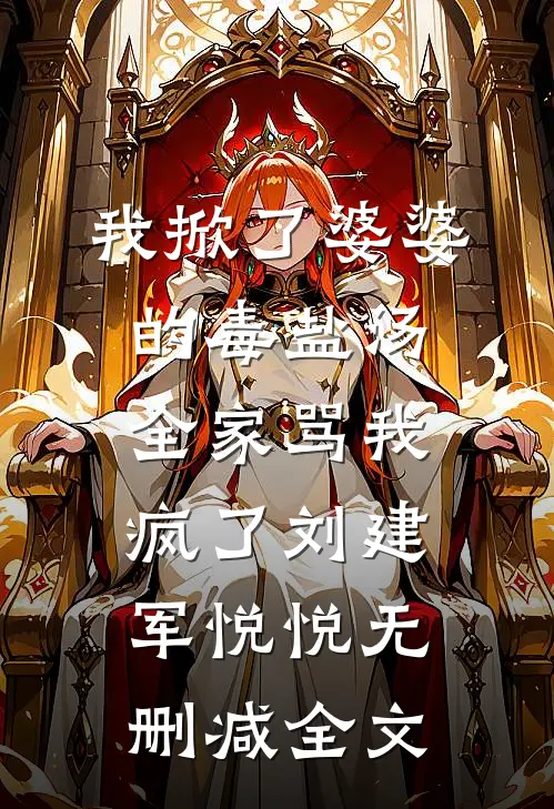 我掀了婆婆的毒盐汤，全家骂我疯了刘建军悦悦无删减全文