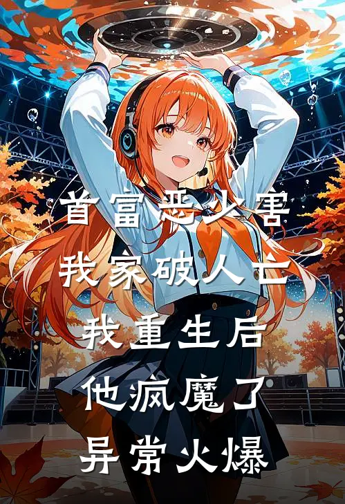 首富恶少害我家破人亡，我重生后，他疯魔了异常火爆
