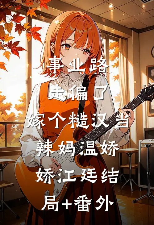 事业路走偏了，嫁个糙汉当辣妈温娇娇江廷结局+番外