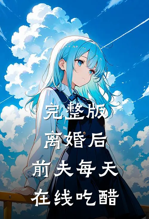 完整版离婚后，前夫每天在线吃醋