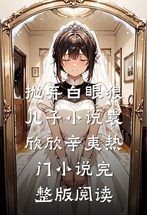 抛弃白眼狼儿子小说袁欣欣辛夷热门小说完整版阅读