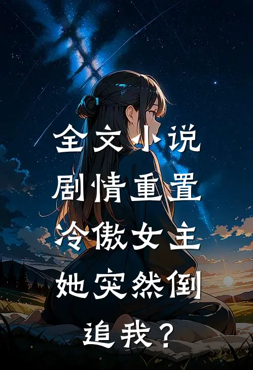 全文小说剧情重置，冷傲女主她突然倒追我？