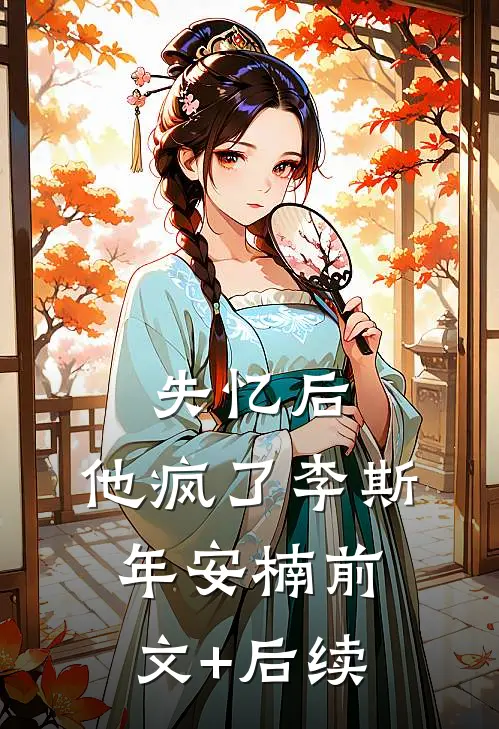 失忆后，他疯了李斯年安楠前文+后续