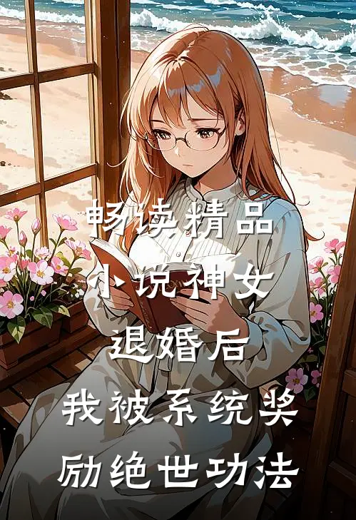 畅读精品小说神女退婚后，我被系统奖励绝世功法