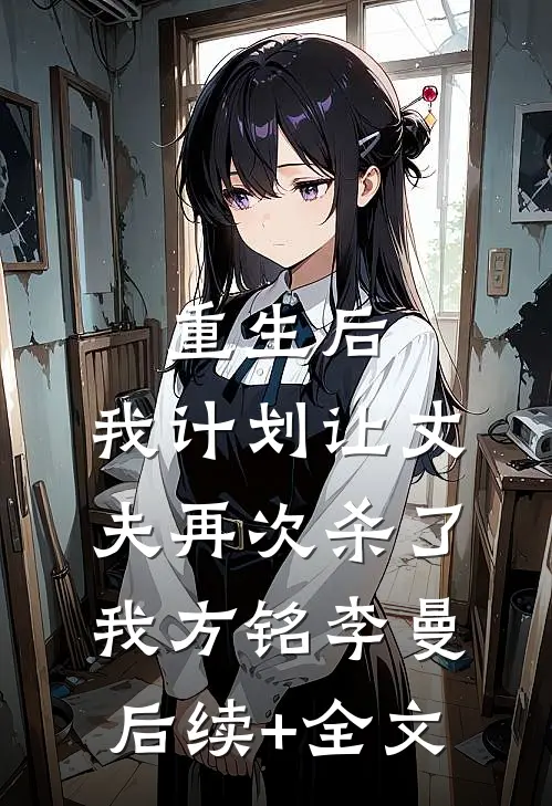 重生后，我计划让丈夫再次杀了我方铭李曼后续+全文