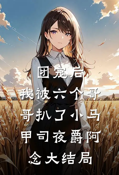 团宠后，我被六个哥哥扒了小马甲司夜爵阿念大结局