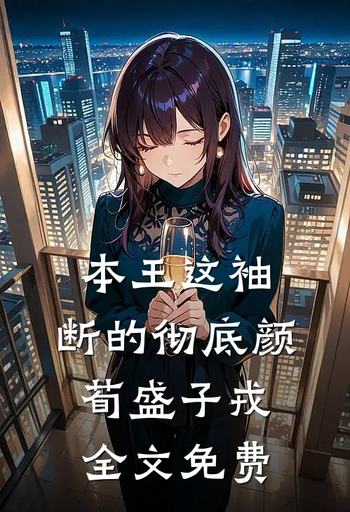 本王这袖，断的彻底颜荀盛子戎全文免费