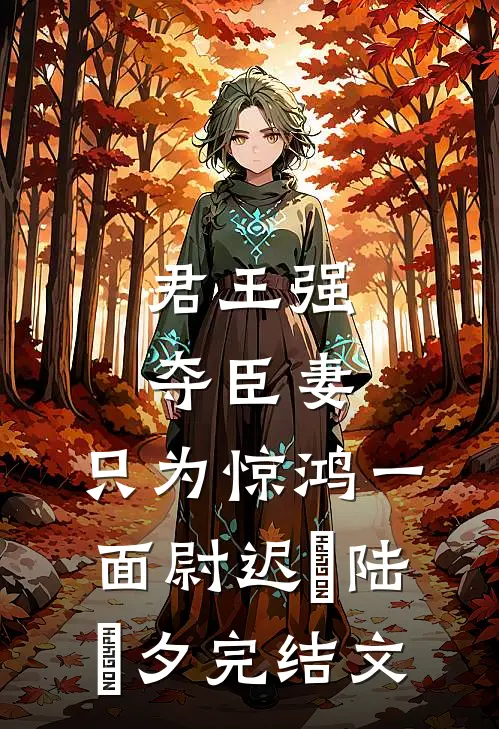 君王强夺臣妻，只为惊鸿一面尉迟璟陆妧夕完结文