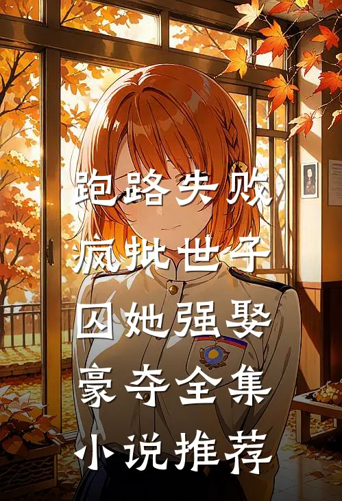 跑路失败,疯批世子囚她强娶豪夺全集小说推荐