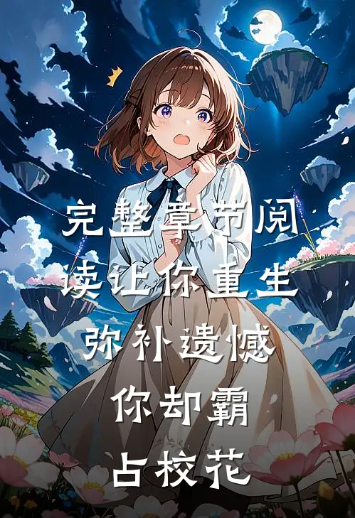 完整章节阅读让你重生弥补遗憾，你却霸占校花