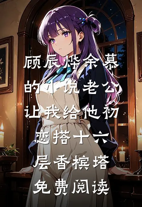 顾辰烨余慕的小说老公让我给他初恋搭十六层香槟塔免费阅读