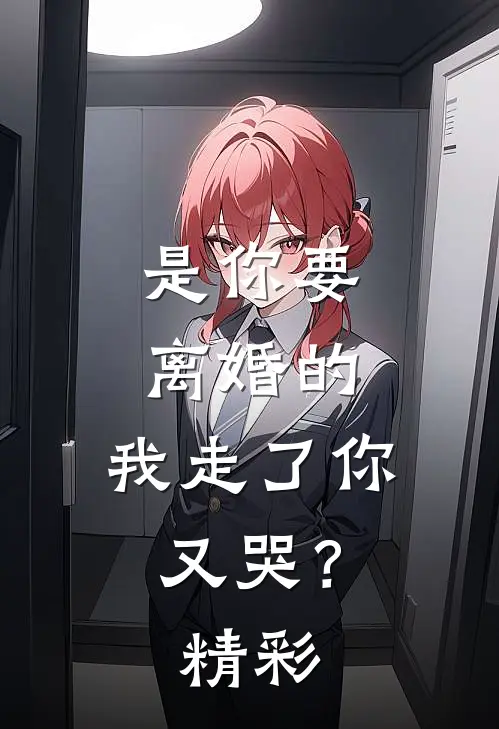 是你要离婚的，我走了你又哭？精彩