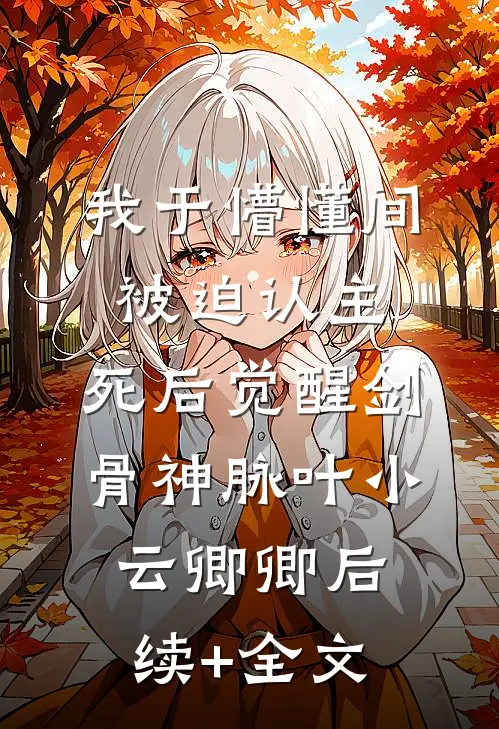 我于懵懂间被迫认主，死后觉醒剑骨神脉叶小云卿卿后续+全文