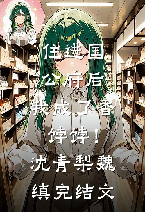 住进国公府后，我成了香饽饽！沈青梨魏缜完结文