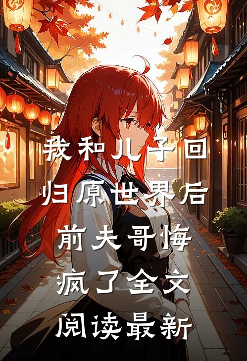 我和儿子回归原世界后，前夫哥悔疯了全文阅读最新