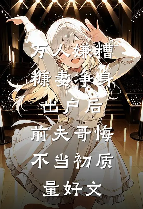 万人嫌糟糠妻净身出户后，前夫哥悔不当初质量好文