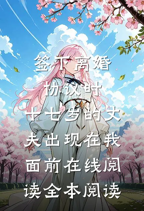 签下离婚协议时，十七岁的丈夫出现在我面前在线阅读全本阅读