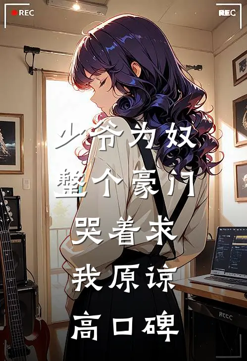 少爷为奴，整个豪门哭着求我原谅高口碑