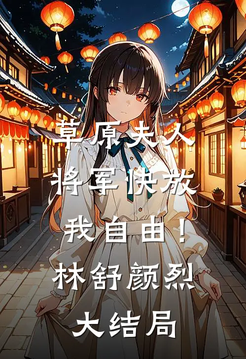 草原夫人，将军快放我自由！林舒颜烈大结局