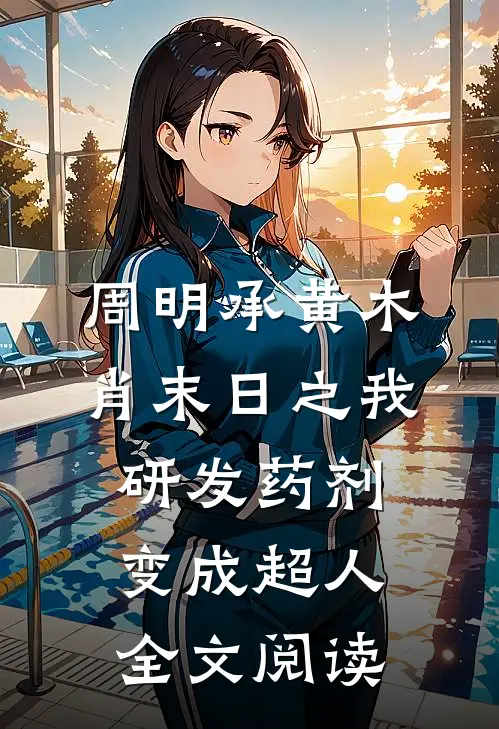周明承黄木肖(末日之我研发药剂变成超人)全文阅读