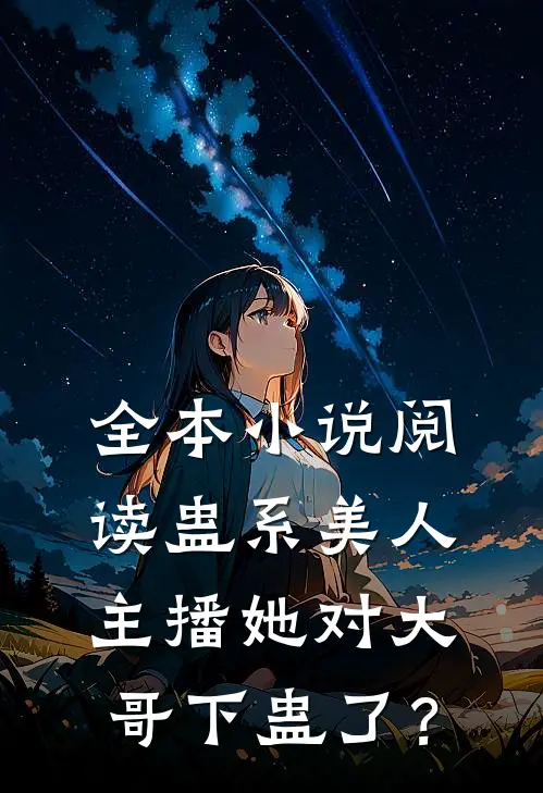 全本小说阅读蛊系美人：主播她对大哥下蛊了？