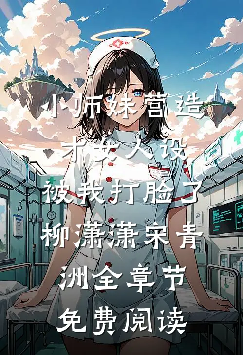 小师妹营造才女人设，被我打脸了柳潇潇宋青洲全章节免费阅读