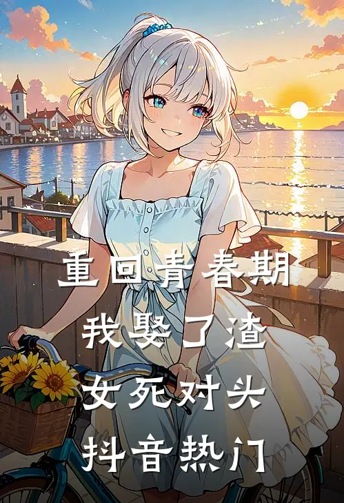 重回青春期，我娶了渣女死对头抖音热门