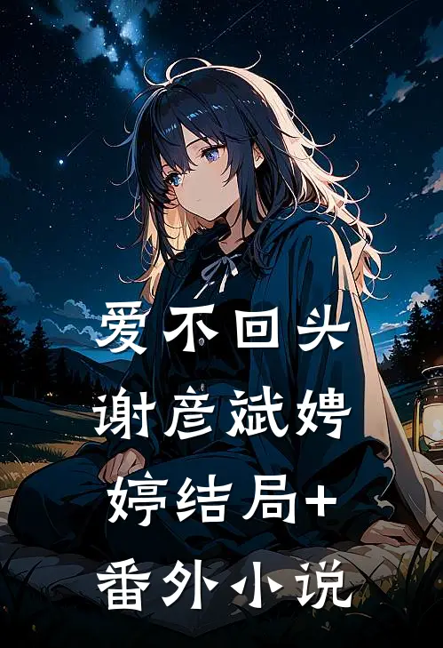 爱不回头谢彦斌娉婷结局+番外小说