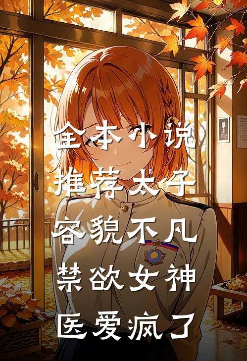 全本小说推荐太子容貌不凡，禁欲女神医爱疯了