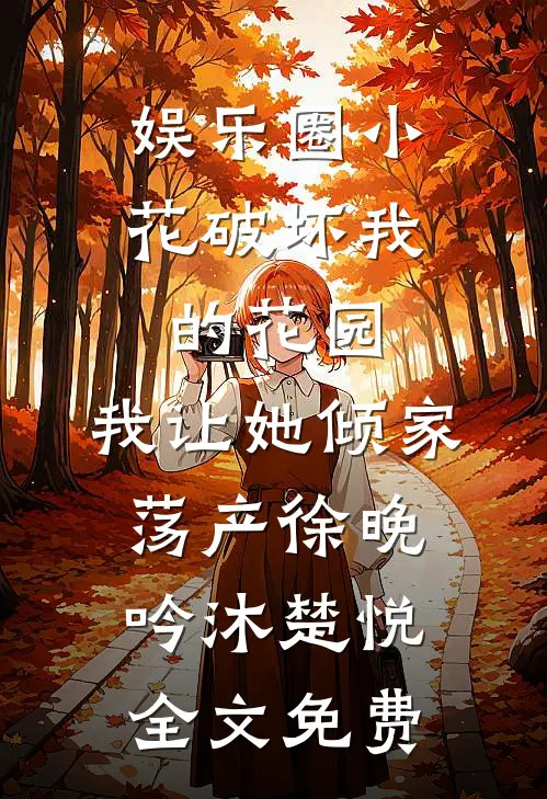 娱乐圈小花破坏我的花园，我让她倾家荡产徐晚吟沐楚悦全文免费