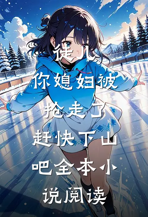 徒儿，你媳妇被抢走了，赶快下山吧全本小说阅读