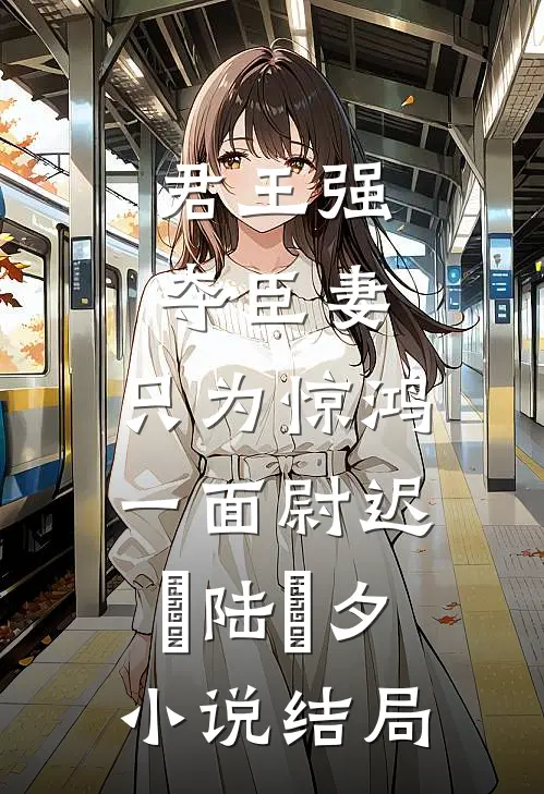 君王强夺臣妻，只为惊鸿一面尉迟璟陆妧夕小说结局