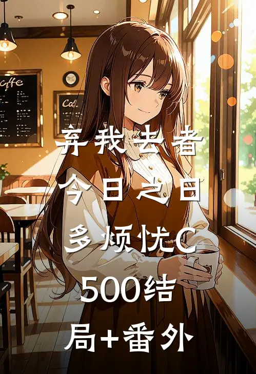 弃我去者，今日之日多烦忧C500结局+番外