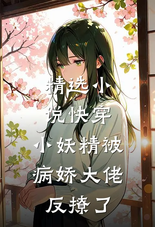 精选小说快穿：小妖精被病娇大佬反撩了