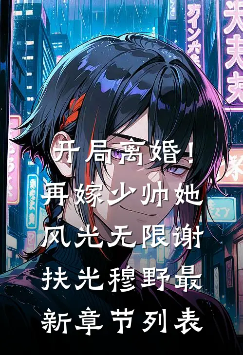 开局离婚！再嫁少帅她风光无限谢扶光穆野最新章节列表