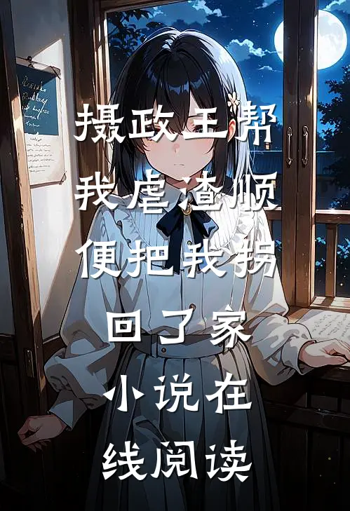 摄政王帮我虐渣顺便把我拐回了家小说在线阅读