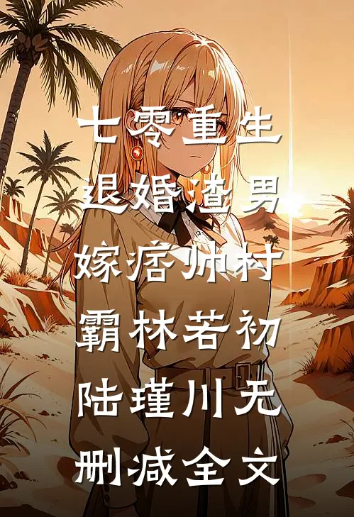 七零重生：退婚渣男，嫁痞帅村霸林若初陆瑾川无删减全文