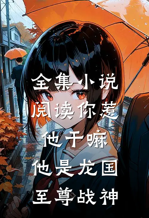 全集小说阅读你惹他干嘛，他是龙国至尊战神