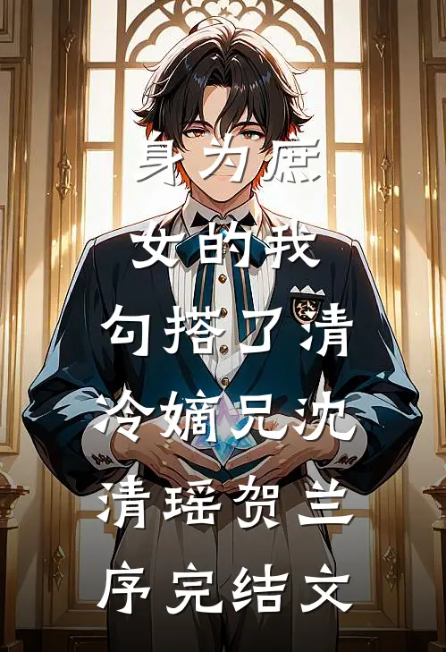 身为庶女的我，勾搭了清冷嫡兄沈清瑶贺兰序完结文