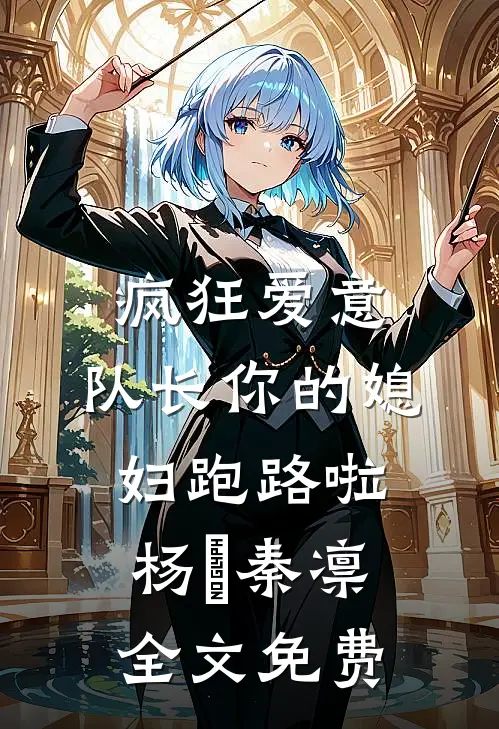 疯狂爱意：队长你的媳妇跑路啦杨婂秦凛全文免费