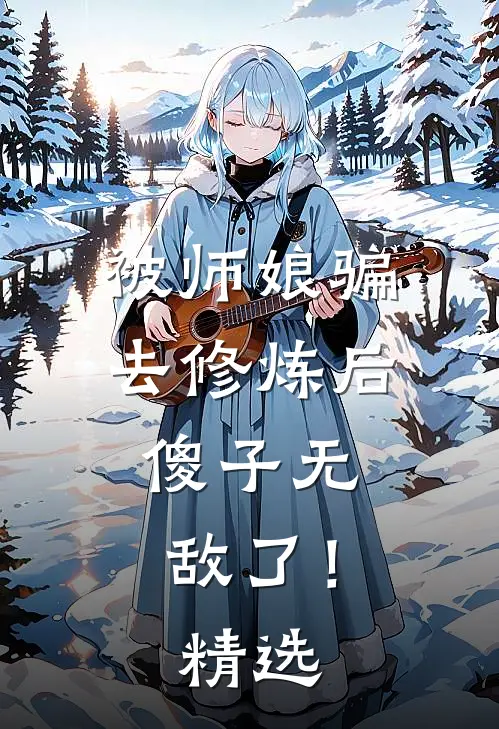 被师娘骗去修炼后，傻子无敌了！精选
