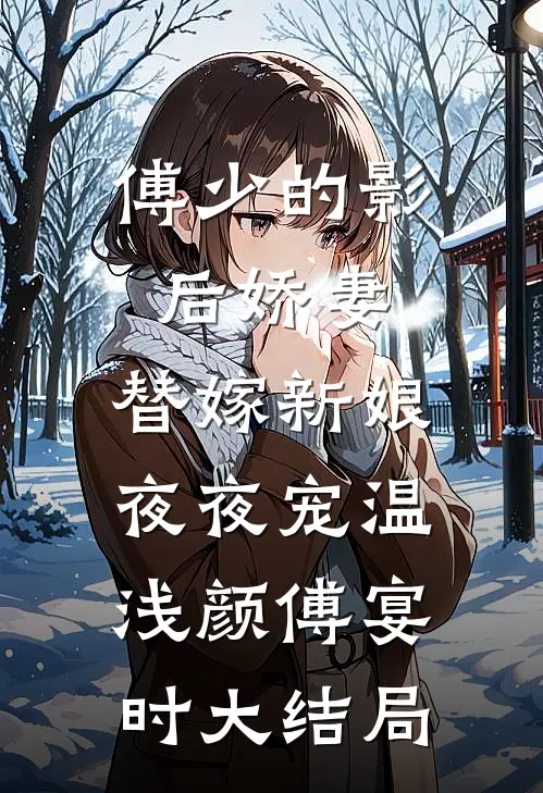 傅少的影后娇妻：替嫁新娘夜夜宠温浅颜傅宴时大结局