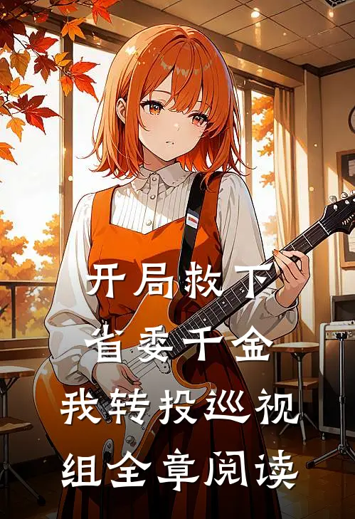 开局救下省委千金，我转投巡视组全章阅读