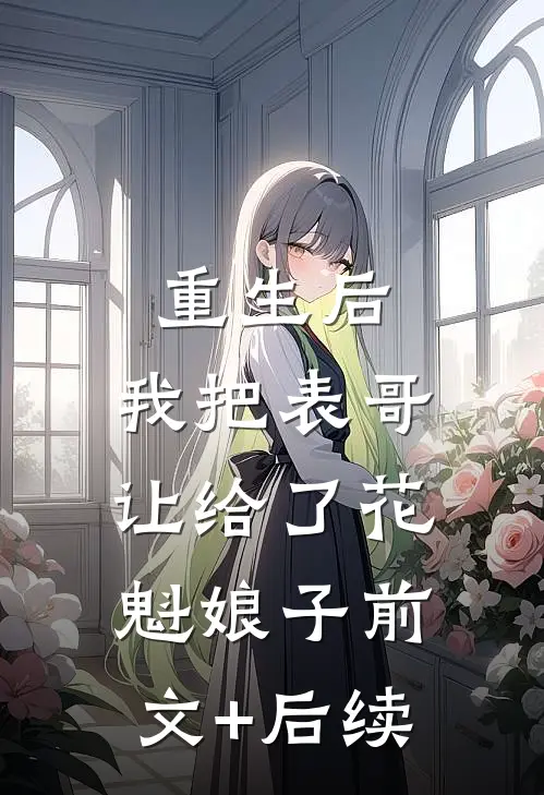 重生后，我把表哥让给了花魁娘子前文+后续