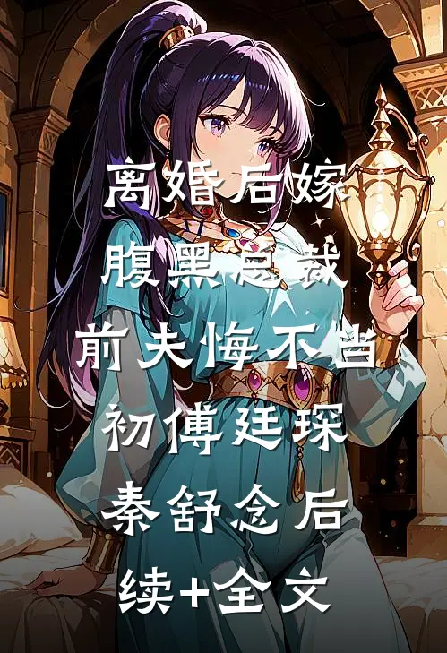 离婚后嫁腹黑总裁，前夫悔不当初傅廷琛秦舒念后续+全文