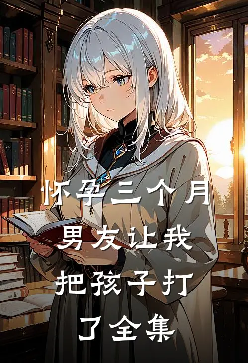 怀孕三个月，男友让我把孩子打了 全集