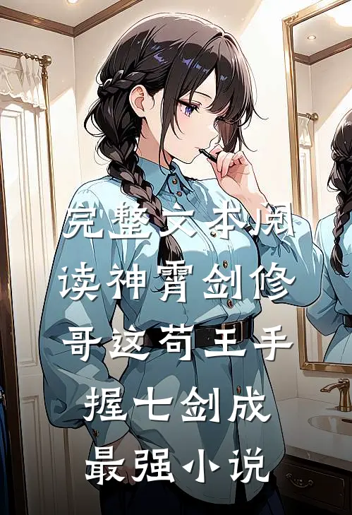 完整文本阅读神霄剑修:哥这苟王手握七剑成最强小说